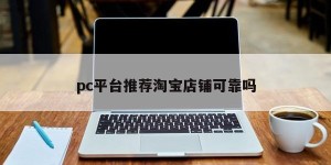 Are the pc platform recommending Taobao stores reliable?